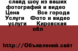 слайд-шоу из ваших фотографий и видео › Цена ­ 500 - Все города Услуги » Фото и видео услуги   . Кировская обл.